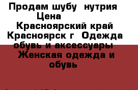 Продам шубу, нутрия › Цена ­ 4 800 - Красноярский край, Красноярск г. Одежда, обувь и аксессуары » Женская одежда и обувь   